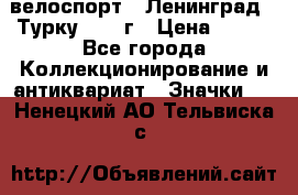 16.1) велоспорт : Ленинград - Турку 1987 г › Цена ­ 249 - Все города Коллекционирование и антиквариат » Значки   . Ненецкий АО,Тельвиска с.